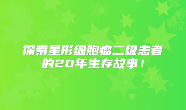 探索星形细胞瘤二级患者的20年生存故事！