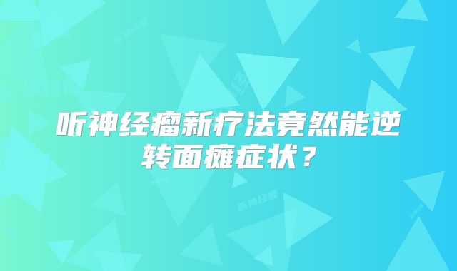 听神经瘤新疗法竟然能逆转面瘫症状？