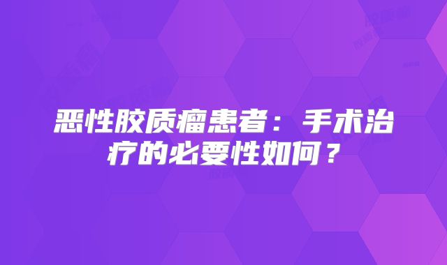 恶性胶质瘤患者：手术治疗的必要性如何？