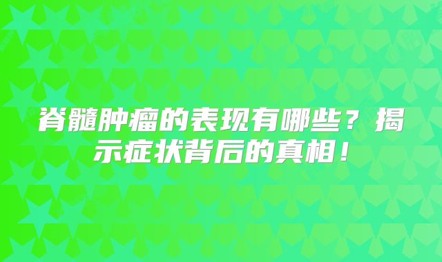脊髓肿瘤的表现有哪些？揭示症状背后的真相！