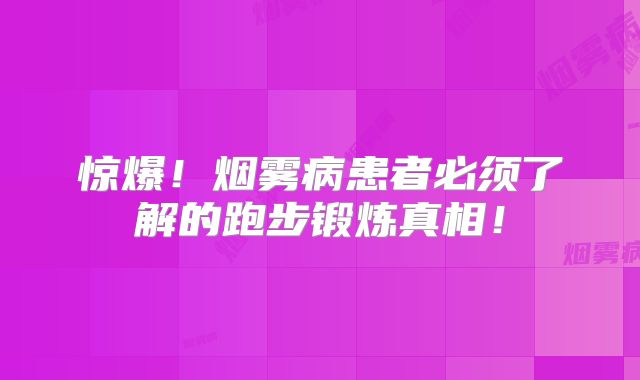 惊爆！烟雾病患者必须了解的跑步锻炼真相！