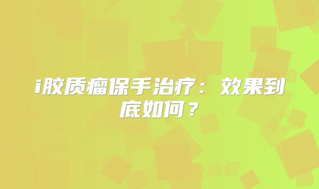 i胶质瘤保手治疗：效果到底如何？