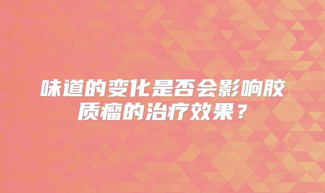 味道的变化是否会影响胶质瘤的治疗效果？