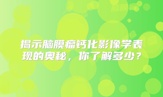 揭示脑膜瘤钙化影像学表现的奥秘，你了解多少？