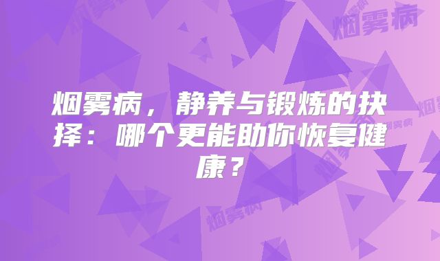 烟雾病，静养与锻炼的抉择：哪个更能助你恢复健康？