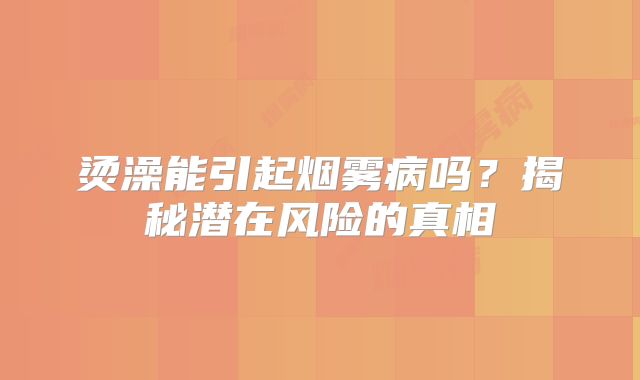 烫澡能引起烟雾病吗？揭秘潜在风险的真相