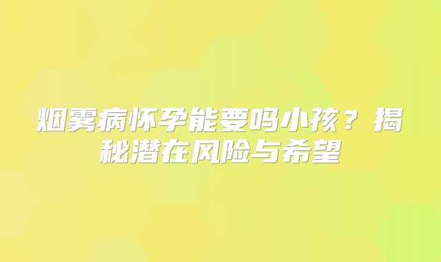 烟雾病怀孕能要吗小孩？揭秘潜在风险与希望
