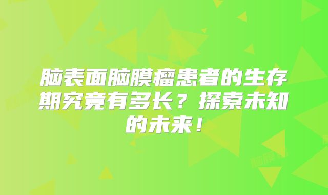 脑表面脑膜瘤患者的生存期究竟有多长？探索未知的未来！