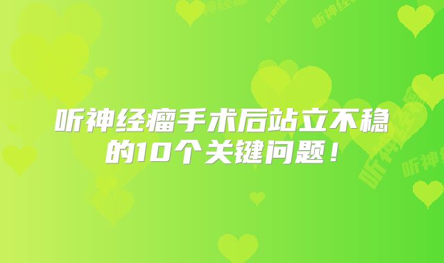 听神经瘤手术后站立不稳的10个关键问题！
