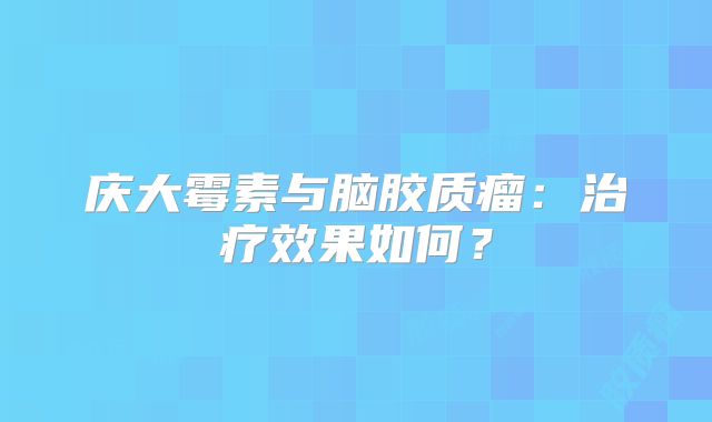 庆大霉素与脑胶质瘤：治疗效果如何？