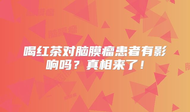喝红茶对脑膜瘤患者有影响吗？真相来了！