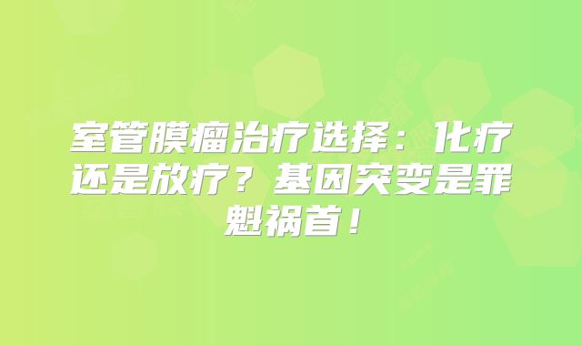 室管膜瘤治疗选择：化疗还是放疗？基因突变是罪魁祸首！