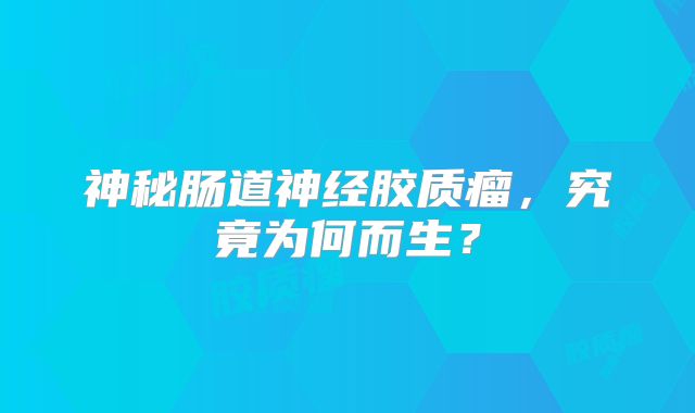 神秘肠道神经胶质瘤，究竟为何而生？