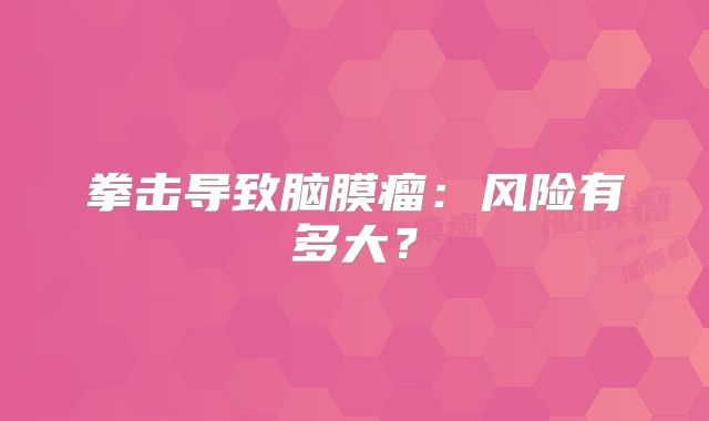 拳击导致脑膜瘤：风险有多大？