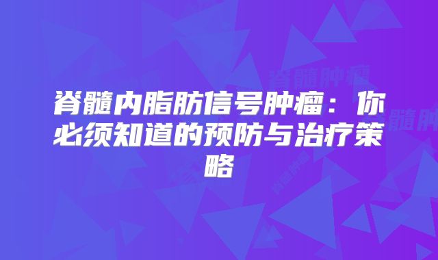 脊髓内脂肪信号肿瘤：你必须知道的预防与治疗策略