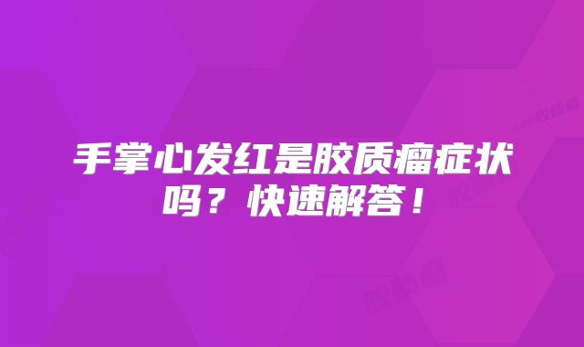 手掌心发红是胶质瘤症状吗？快速解答！