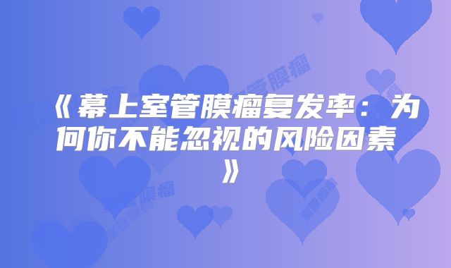 《幕上室管膜瘤复发率：为何你不能忽视的风险因素》