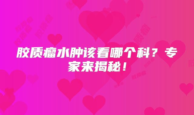胶质瘤水肿该看哪个科？专家来揭秘！