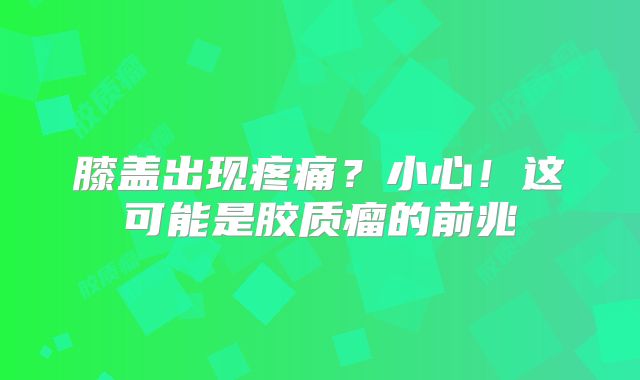 膝盖出现疼痛？小心！这可能是胶质瘤的前兆