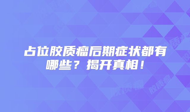 占位胶质瘤后期症状都有哪些？揭开真相！