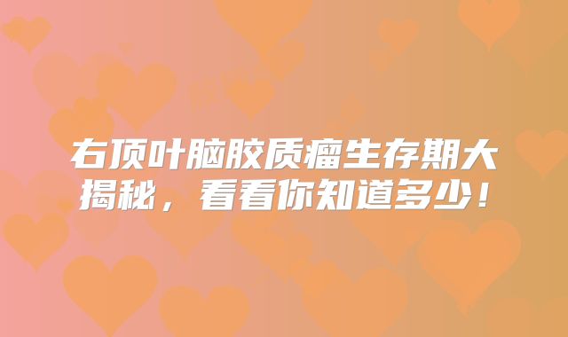 右顶叶脑胶质瘤生存期大揭秘，看看你知道多少！