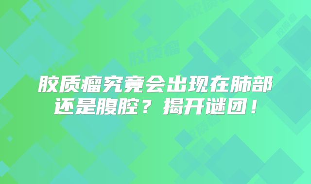 胶质瘤究竟会出现在肺部还是腹腔？揭开谜团！