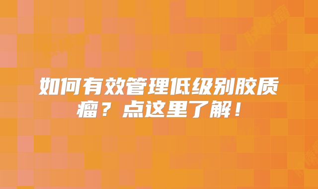 如何有效管理低级别胶质瘤？点这里了解！