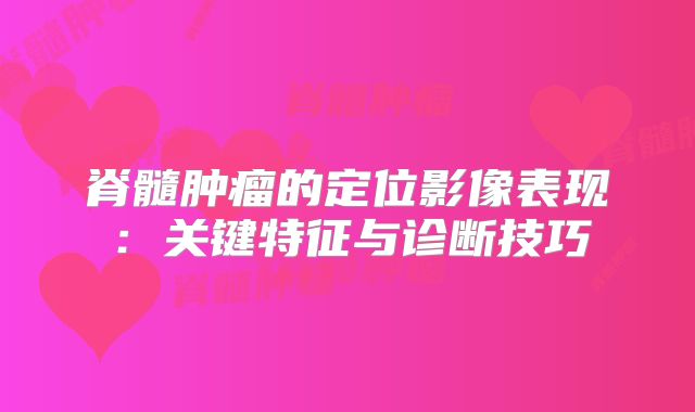 脊髓肿瘤的定位影像表现：关键特征与诊断技巧