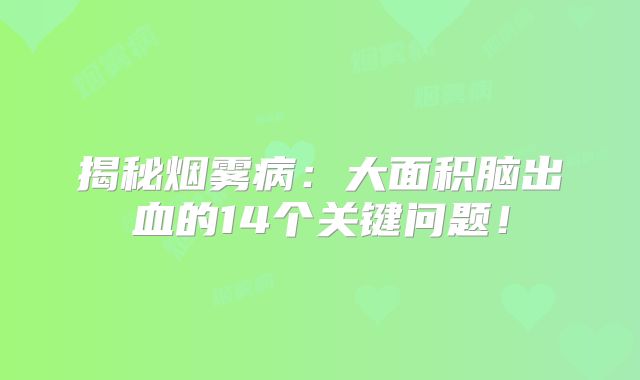 揭秘烟雾病：大面积脑出血的14个关键问题！