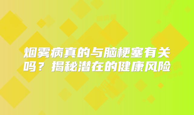 烟雾病真的与脑梗塞有关吗？揭秘潜在的健康风险