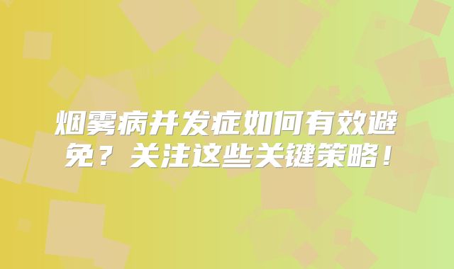 烟雾病并发症如何有效避免？关注这些关键策略！