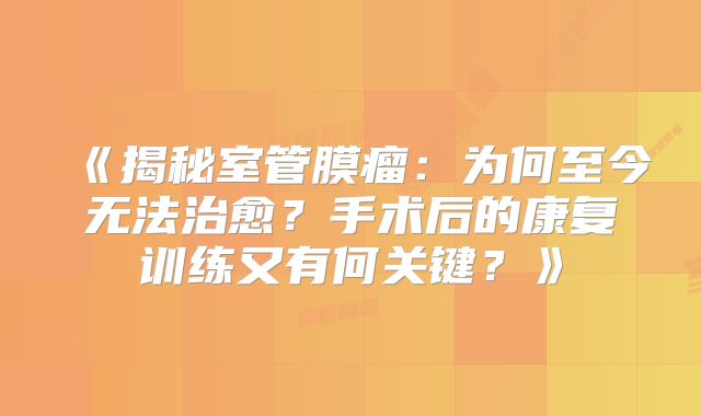 《揭秘室管膜瘤：为何至今无法治愈？手术后的康复训练又有何关键？》