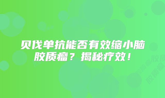 贝伐单抗能否有效缩小脑胶质瘤？揭秘疗效！