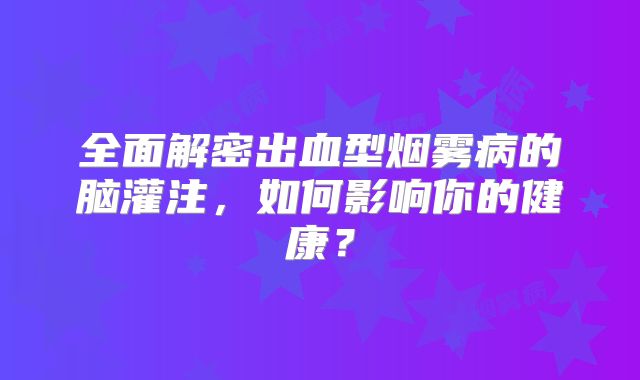 全面解密出血型烟雾病的脑灌注，如何影响你的健康？