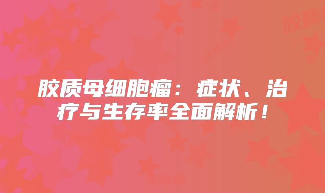 胶质母细胞瘤：症状、治疗与生存率全面解析！