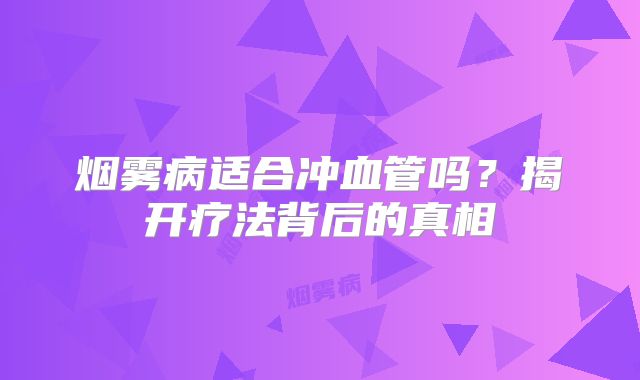 烟雾病适合冲血管吗？揭开疗法背后的真相