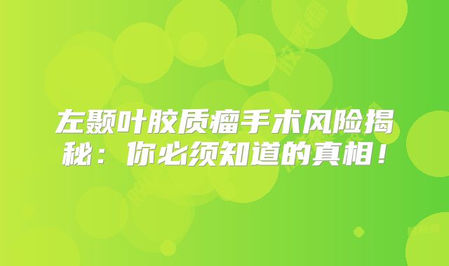 左颞叶胶质瘤手术风险揭秘：你必须知道的真相！