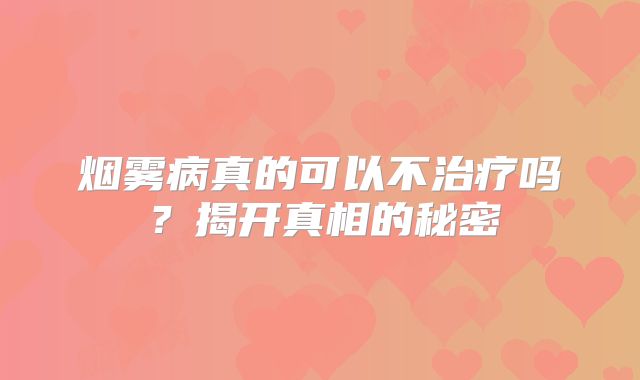 烟雾病真的可以不治疗吗？揭开真相的秘密