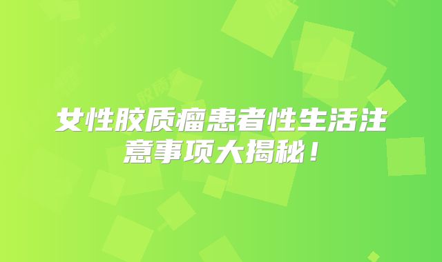 女性胶质瘤患者性生活注意事项大揭秘！