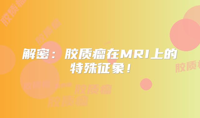 解密：胶质瘤在MRI上的特殊征象！