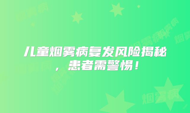 儿童烟雾病复发风险揭秘，患者需警惕！