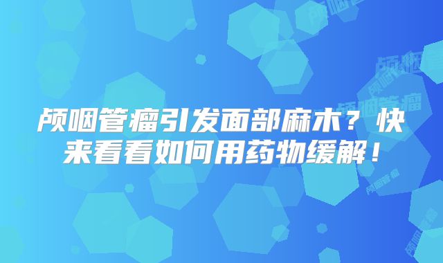 颅咽管瘤引发面部麻木？快来看看如何用药物缓解！