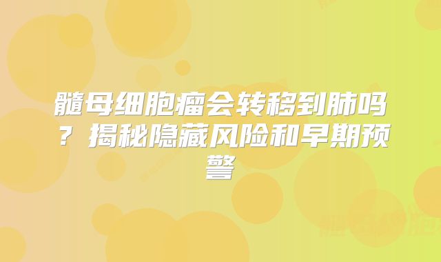 髓母细胞瘤会转移到肺吗？揭秘隐藏风险和早期预警