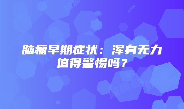 脑瘤早期症状：浑身无力值得警惕吗？