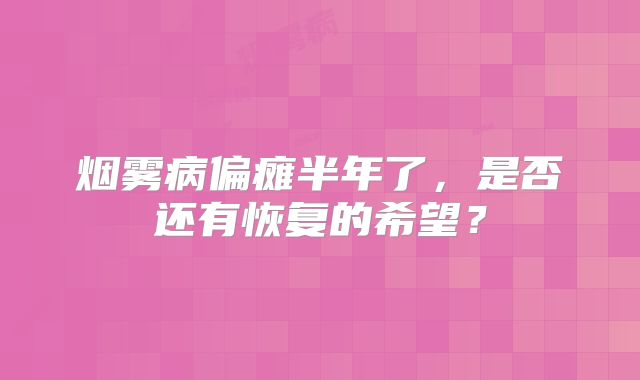 烟雾病偏瘫半年了，是否还有恢复的希望？