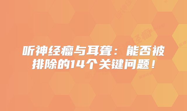 听神经瘤与耳聋：能否被排除的14个关键问题！