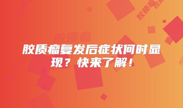 胶质瘤复发后症状何时显现？快来了解！