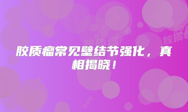 胶质瘤常见壁结节强化，真相揭晓！
