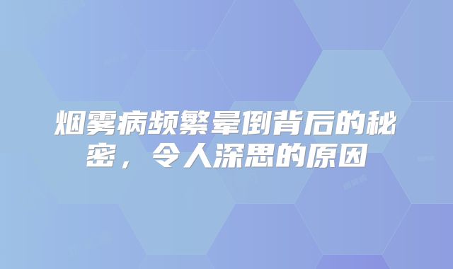 烟雾病频繁晕倒背后的秘密，令人深思的原因