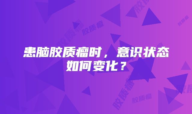 患脑胶质瘤时，意识状态如何变化？